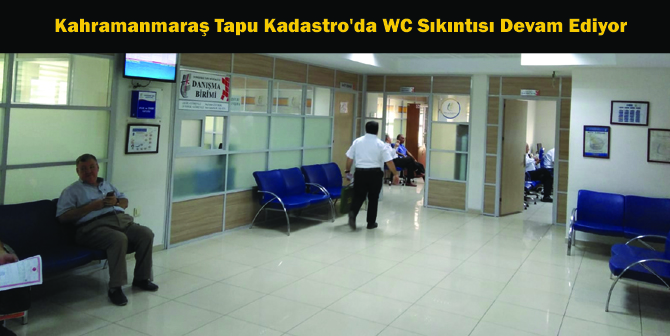 Kahramanmaraş Tapu Kadastro’da WC Sıkıntısı Devam Ediyor