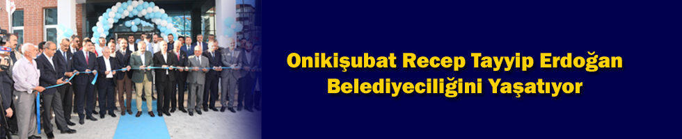 Onikişubat Recep Tayyip Erdoğan Belediyeciliğini Yaşatıyor