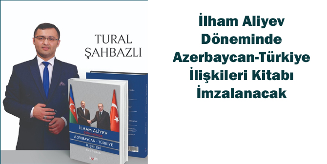 İlham Aliyev Döneminde Azerbaycan-Türkiye İlişkileri Kitabı İmzalanacak