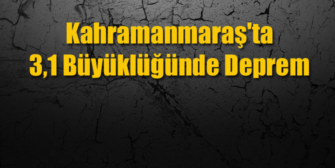 Kahramanmaraş’ta 3,1 Büyüklüğünde Deprem