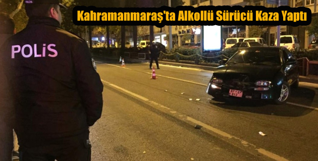 Kahramanmaraş’ta Alkollü Sürücü Kaza Yaptı