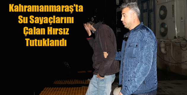 Kahramanmaraş’ta Su Sayaçlarını Çalan Hırsız Tutuklandı