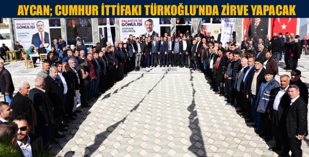 AYCAN; CUMHUR İTTİFAKI TÜRKOĞLU’NDA ZİRVE YAPACAK