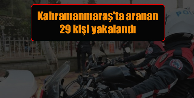 Kahramanmaraş’ta aranan 29 kişi yakalandı