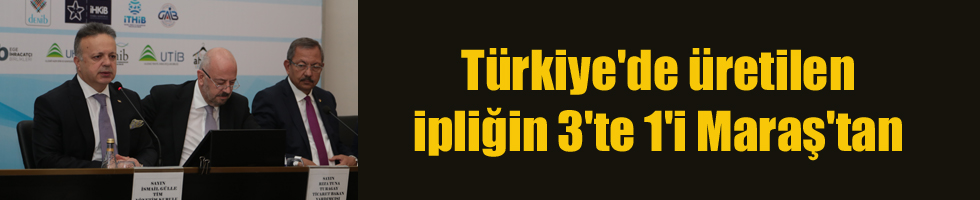 Türkiye’de üretilen ipliğin 3’te 1’i Maraş’tan