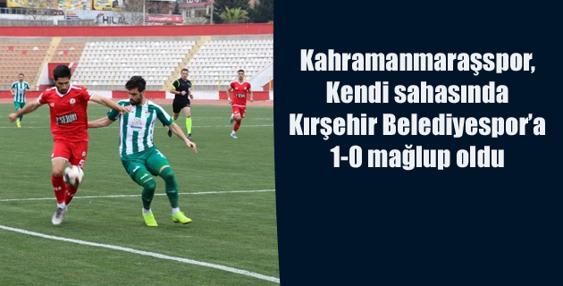 Kahramanmaraşspor, sahasında Kırşehir Belediyespor’a 1-0 mağlup oldu