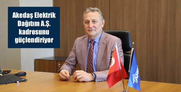 Akedaş Elektrik Dağıtım A.Ş. kadrosunu güçlendiriyor