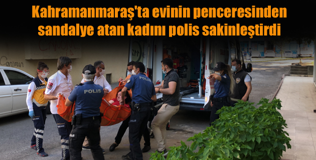 Kahramanmaraş’ta evinin penceresinden sandalye atan kadını polis sakinleştirdi