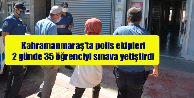 Kahramanmaraş’ta polis ekipleri 2 günde 35 öğrenciyi sınava yetiştirdi