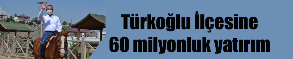 Türkoğlu İlçesine 60 milyonluk yatırım