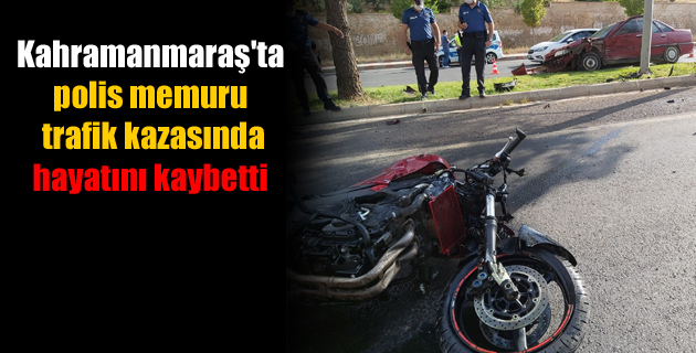 Kahramanmaraş’ta polis memuru trafik kazasında hayatını kaybetti