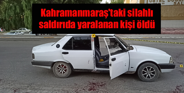 Kahramanmaraş’taki silahlı saldırıda yaralanan kişi öldü