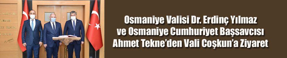 Osmaniye Valisi Dr. Erdinç Yılmaz ve Osmaniye Cumhuriyet Başsavcısı Ahmet Tekne’den Vali Coşkun’a Ziyaret