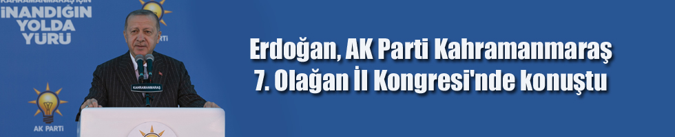 Erdoğan, AK Parti Kahramanmaraş 7. Olağan İl Kongresi’nde konuştu