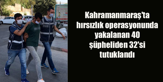 Kahramanmaraş’ta hırsızlık operasyonunda yakalanan 40 şüpheliden 32’si tutuklandı