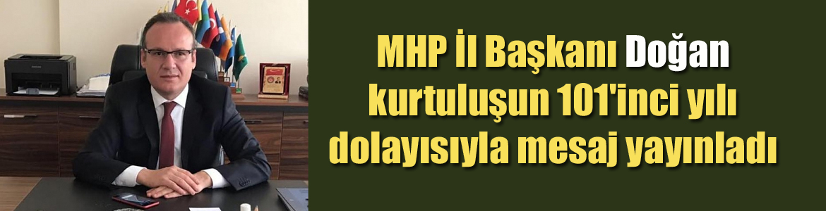 MHP İl Başkanı Doğan kurtuluşun 101’inci yılı dolayısıyla mesaj yayınladı
