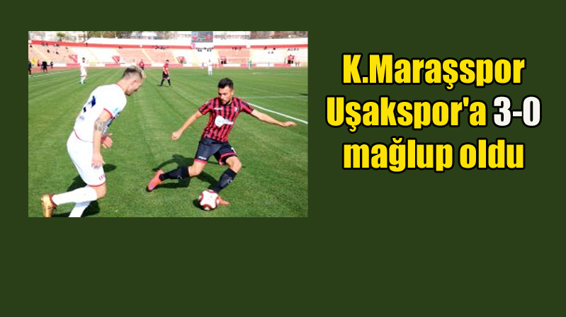 Kahramanmaraşspor Uşakspor’a 3-0 mağlup oldu