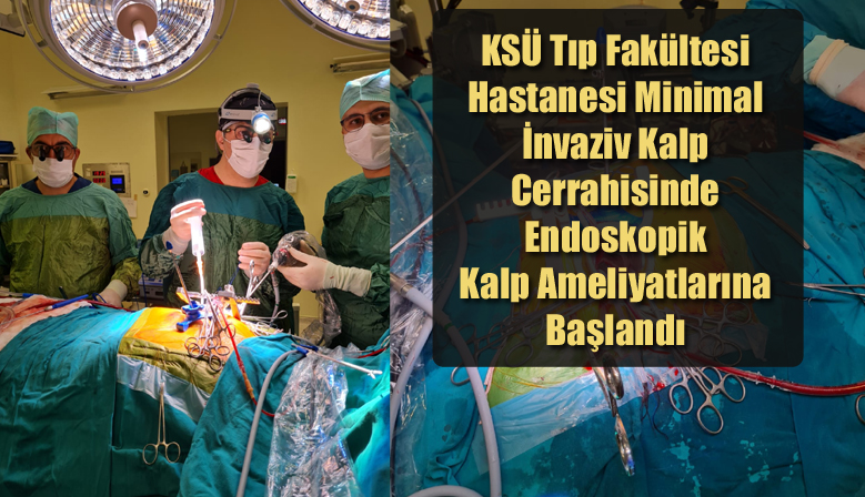 KSÜ Tıp Fakültesi Hastanesi Minimal İnvaziv Kalp Cerrahisinde Endoskopik Kalp Ameliyatlarına Başlandı