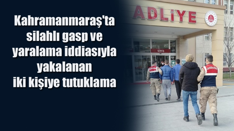 Kahramanmaraş’ta silahlı gasp ve yaralama iddiasıyla yakalanan iki kişiye tutuklama
