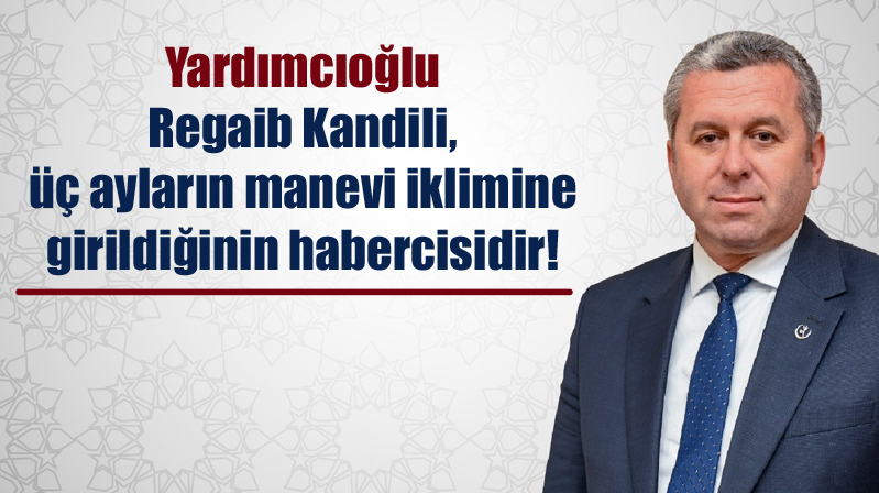 Yardımcıoğlu: Regaib Kandili, üç ayların manevi iklimine girildiğinin habercisidir!
