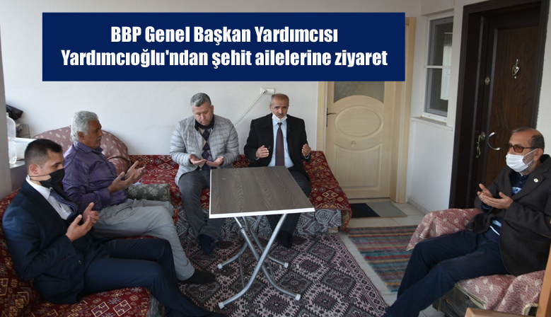 BBP Genel Başkan Yardımcısı Yardımcıoğlu’ndan şehit ailelerine ziyaret