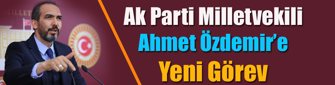 Ak Parti Milletvekili Ahmet Özdemir’e Yeni Görev