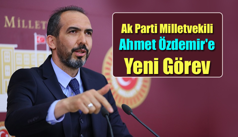 Ak Parti Milletvekili Ahmet Özdemir’e Yeni Görev