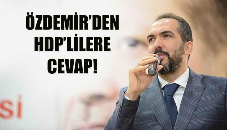 ÖZDEMİR’DEN HDP’LİLERE CEVAP!