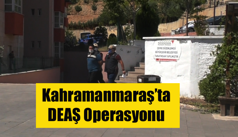 Kahramanmaraş’ta DEAŞ Operasyonu