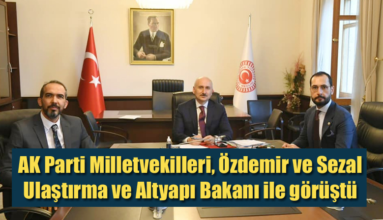 AK Parti Milletvekilleri, Özdemir ve Sezal Ulaştırma ve Altyapı Bakanı ile görüştü