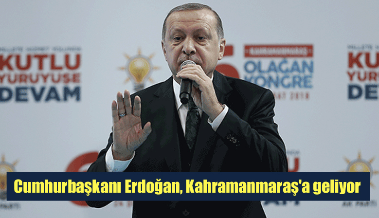 Cumhurbaşkanı Erdoğan, Kahramanmaraş’a geliyor
