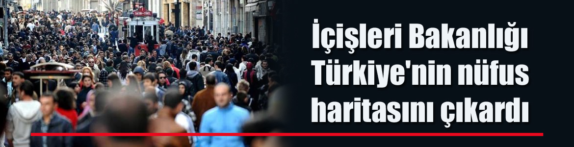 İçişleri Bakanlığı Türkiye’nin nüfus haritasını çıkardı