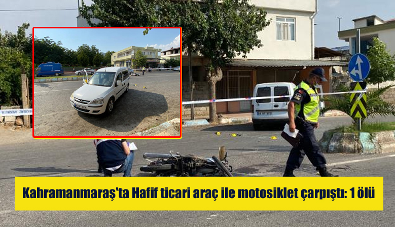 Kahramanmaraş’ta Hafif ticari araç ile motosiklet çarpıştı: 1 ölü