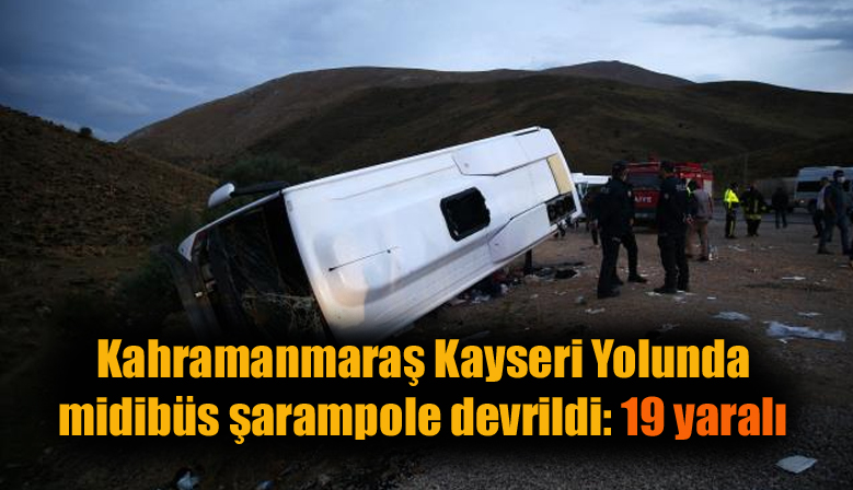 Kahramanmaraş Kayseri Yolunda midibüs şarampole devrildi: 19 yaralı