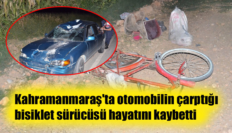 Kahramanmaraş’ta otomobilin çarptığı bisiklet sürücüsü hayatını kaybetti