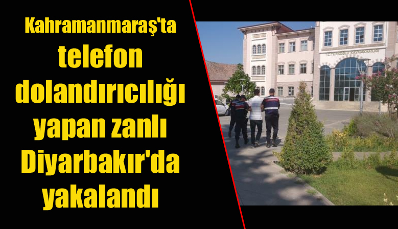 Kahramanmaraş’ta telefon dolandırıcılığı yapan zanlı Diyarbakır’da yakalandı