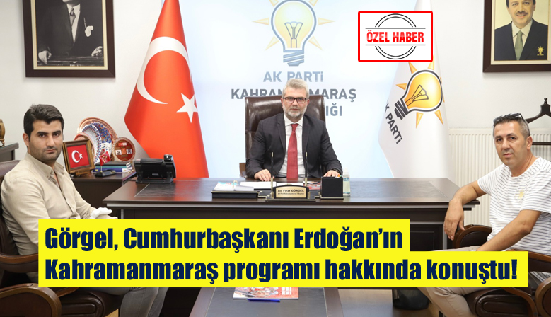 Görgel, Cumhurbaşkanı Erdoğan’ın Kahramanmaraş programı hakkında konuştu!