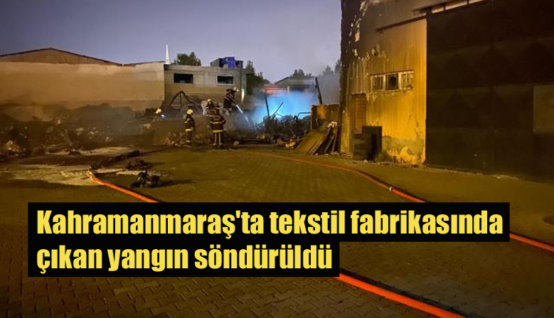 Kahramanmaraş’ta Tekstil fabrikasında çıkan yangın söndürüldü