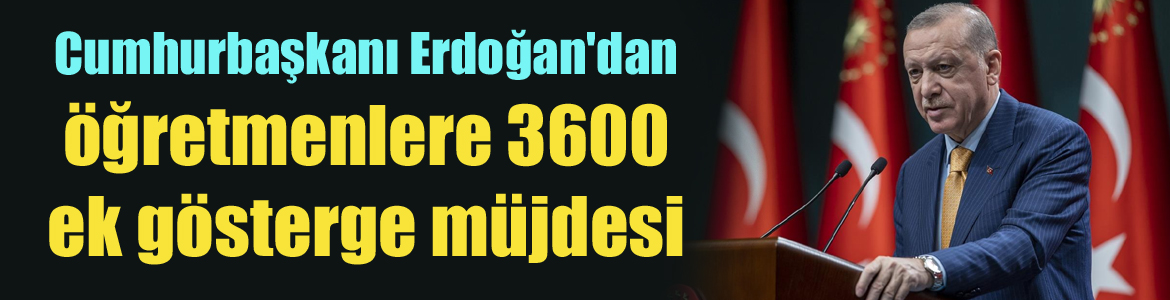 Cumhurbaşkanı Erdoğan’dan öğretmenlere 3600 ek gösterge müjdesi
