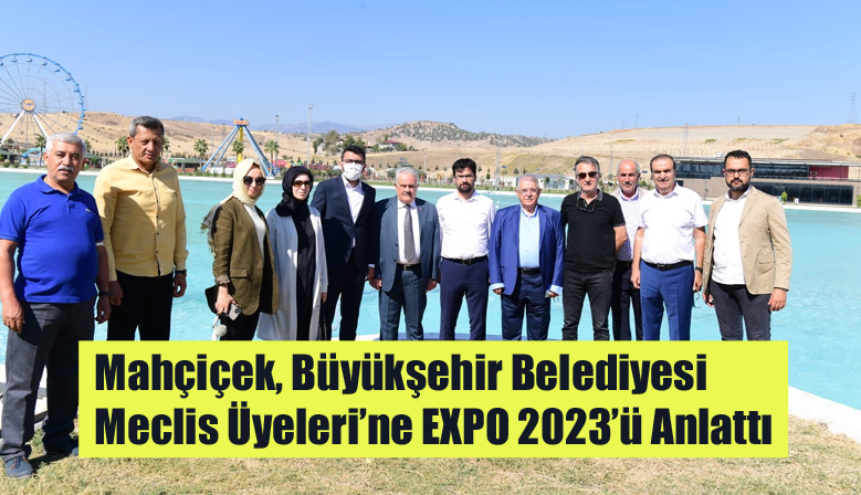 Mahçiçek, Büyükşehir Belediyesi Meclis Üyeleri’ne EXPO 2023’ü Anlattı
