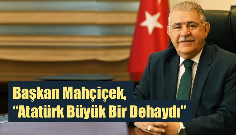 Başkan Mahçiçek, “Atatürk Büyük Bir Dehaydı”