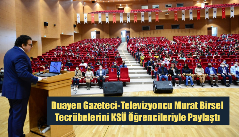 Duayen Gazeteci-Televizyoncu Murat Birsel Tecrübelerini KSÜ Öğrencileriyle Paylaştı