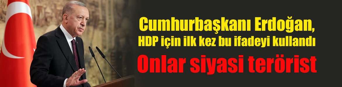 Cumhurbaşkanı Erdoğan, HDP için ilk kez bu ifadeyi kullandı: Onlar siyasi terörist