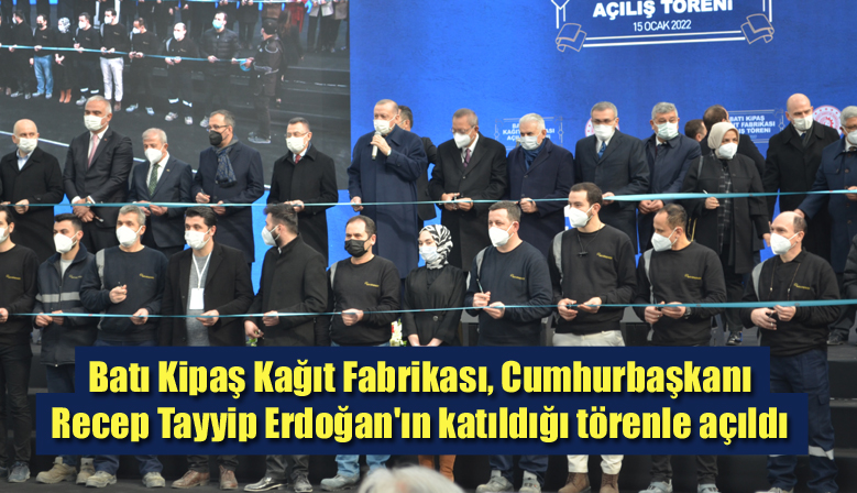 Batı Kipaş Kağıt Fabrikası, Cumhurbaşkanı Recep Tayyip Erdoğan’ın katıldığı törenle açıldı