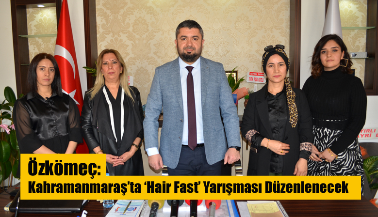 Özkömeç: Kahramanmaraş’ta ‘Hair Fast’ Yarışması Düzenlenecek