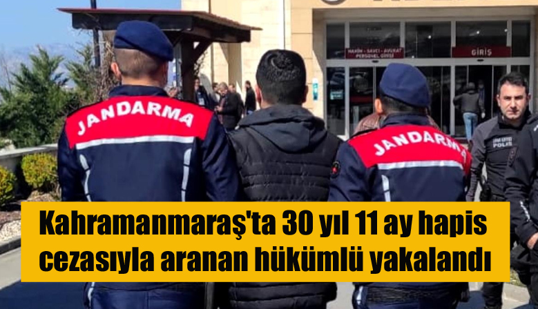 Kahramanmaraş’ta 30 yıl 11 ay hapis cezasıyla aranan hükümlü yakalandı