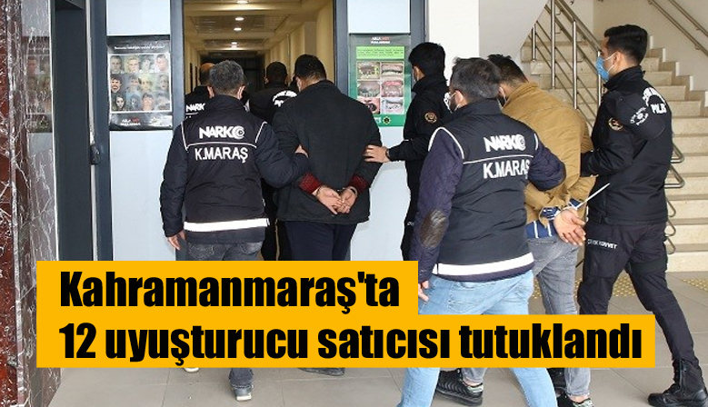 Kahramanmaraş’ta suçüstü yakalanan 12 uyuşturucu satıcısı tutuklandı