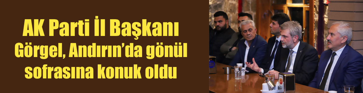 AK Parti İl Başkanı Görgel, Andırın’da gönül sofrasına konuk oldu