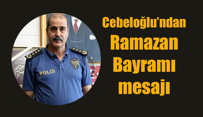 Cebeloğlu’ndan Ramazan Bayramı mesajı