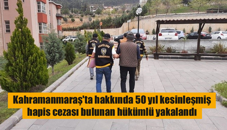 Kahramanmaraş’ta hakkında 50 yıl kesinleşmiş hapis cezası bulunan hükümlü yakalandı